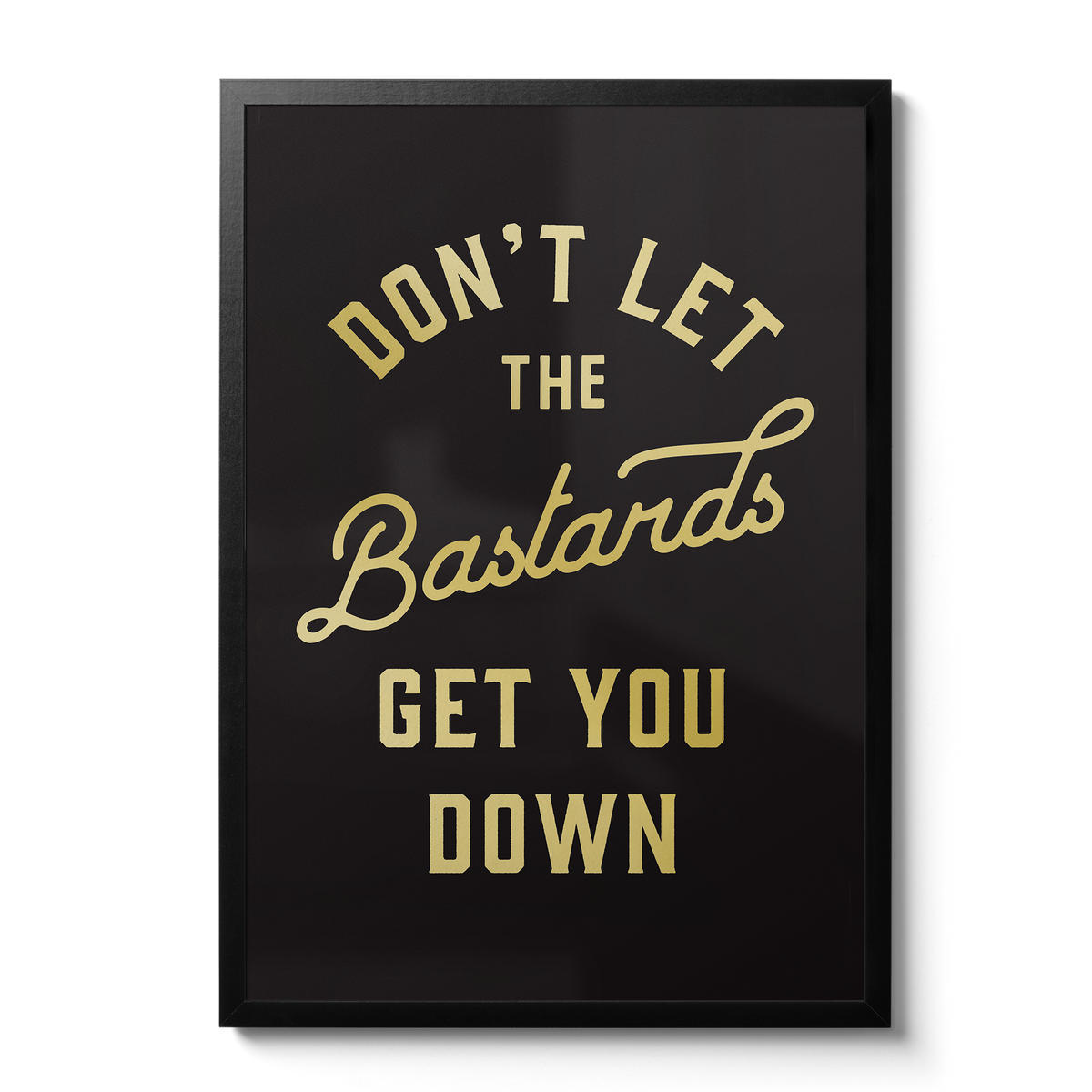 Don't Let The Bast**ds Get You Down - Gold foil print – Telegramme ...